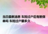 当日最新消息 车险过户后有新保单吗 车险过户要多久