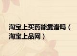 淘宝上买药能靠谱吗（淘宝上品网）