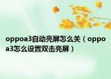 oppoa3自动亮屏怎么关（oppoa3怎么设置双击亮屏）