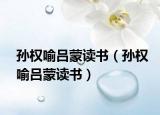 孙权喻吕蒙读书（孙权喻吕蒙读书）