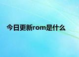 今日更新rom是什么