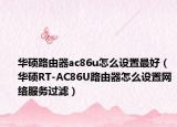 华硕路由器ac86u怎么设置最好（华硕RT-AC86U路由器怎么设置网络服务过滤）