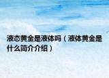 液态黄金是液体吗（液体黄金是什么简介介绍）