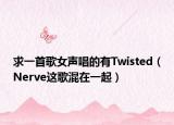 求一首歌女声唱的有Twisted（Nerve这歌混在一起）