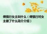 傅慎行女主叫什么（傅慎行对女主做了什么简介介绍）