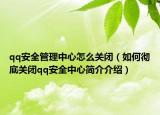 qq安全管理中心怎么关闭（如何彻底关闭qq安全中心简介介绍）