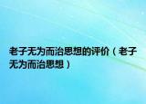 老子无为而治思想的评价（老子无为而治思想）