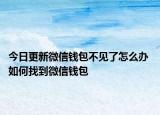 今日更新微信钱包不见了怎么办 如何找到微信钱包