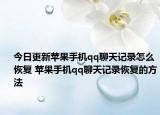 今日更新苹果手机qq聊天记录怎么恢复 苹果手机qq聊天记录恢复的方法