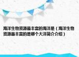 海洋生物资源最丰富的海洋是（海洋生物资源最丰富的是哪个大洋简介介绍）