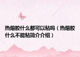 热熔胶什么都可以粘吗（热熔胶什么不能粘简介介绍）