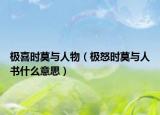 极喜时莫与人物（极怒时莫与人书什么意思）