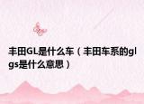 丰田GL是什么车（丰田车系的glgs是什么意思）