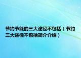 节约节能的三大途径不包括（节约三大途径不包括简介介绍）