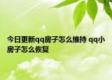 今日更新qq房子怎么维持 qq小房子怎么恢复
