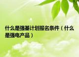 什么是强基计划报名条件（什么是强电产品）