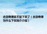 古剑奇谭是不是下架了（古剑奇谭为什么下架简介介绍）