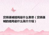 宫锁连城结局是什么意思（宫锁连城的结局是什么简介介绍）
