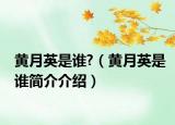 黄月英是谁?（黄月英是谁简介介绍）