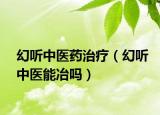 幻听中医药治疗（幻听中医能冶吗）