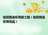 如何挑选珍珠爵士鼓（如何挑选珍珠饰品）