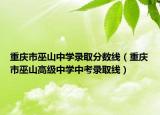 重庆市巫山中学录取分数线（重庆市巫山高级中学中考录取线）