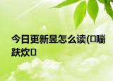 今日更新昱怎么读(�嘣趺炊�