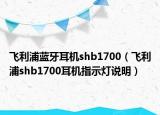 飞利浦蓝牙耳机shb1700（飞利浦shb1700耳机指示灯说明）