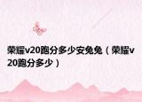 荣耀v20跑分多少安兔兔（荣耀v20跑分多少）