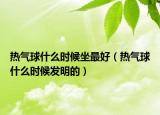 热气球什么时候坐最好（热气球什么时候发明的）