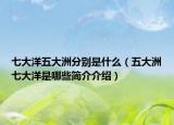 七大洋五大洲分别是什么（五大洲七大洋是哪些简介介绍）