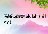 马斯克前妻talulah（riley）