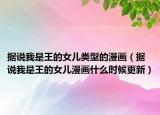 据说我是王的女儿类型的漫画（据说我是王的女儿漫画什么时候更新）