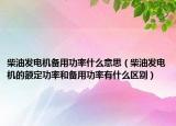 柴油发电机备用功率什么意思（柴油发电机的额定功率和备用功率有什么区别）