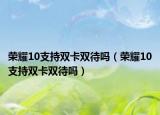 荣耀10支持双卡双待吗（荣耀10支持双卡双待吗）