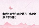 电脑还原卡在哪个地方（电脑还原卡怎么用）
