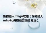 怪物猎人mhgu攻略（怪物猎人mhp2g关键任务简介介绍）