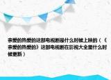 亲爱的热爱的这部电视剧是什么时候上映的（《亲爱的热爱的》这部电视剧在影视大全里什么时候更新）