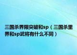 三国杀界限突破和sp（三国杀里界和sp武将有什么不同）
