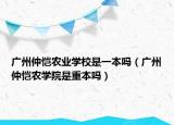 广州仲恺农业学校是一本吗（广州仲恺农学院是重本吗）