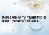 我们班合唱唱《少年少年祖国的春天》前面需要一小段演讲词（帮忙写写）