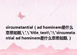 circumstantial（ad hominem是什么意思如题,