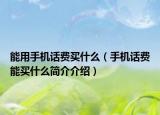 能用手机话费买什么（手机话费能买什么简介介绍）