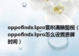 oppofindx3pro寰呮満鏃堕棿（oppofindx3pro怎么设置息屏时间）