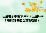 三星电子手表gears3（三星Gear S3智能手表怎么查看电量）