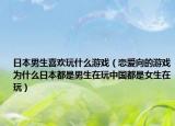 日本男生喜欢玩什么游戏（恋爱向的游戏为什么日本都是男生在玩中国都是女生在玩）