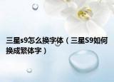 三星s9怎么换字体（三星S9如何换成繁体字）