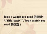 look（watch see read 的区别