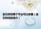 金石财经哪个平台可以收看（金石财经的简介）
