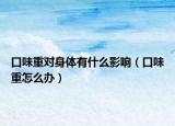 口味重对身体有什么影响（口味重怎么办）